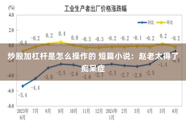 炒股加杠杆是怎么操作的 短篇小说：赵老太得了痴呆症