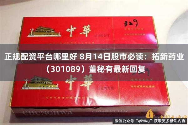 正规配资平台哪里好 8月14日股市必读：拓新药业（301089）董秘有最新回复