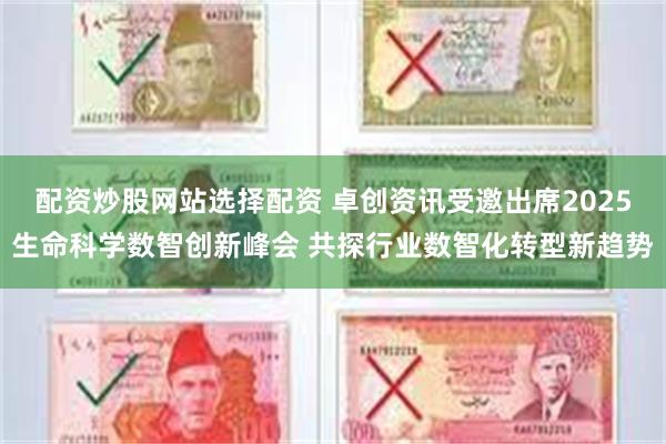 配资炒股网站选择配资 卓创资讯受邀出席2025生命科学数智创新峰会 共探行业数智化转型新趋势