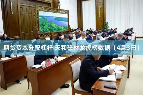 期货资本分配杠杆 天和磁材龙虎榜数据（4月3日）