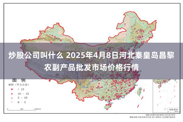 炒股公司叫什么 2025年4月8日河北秦皇岛昌黎农副产品批发市场价格行情