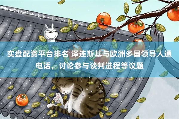 实盘配资平台排名 泽连斯基与欧洲多国领导人通电话，讨论参与谈判进程等议题