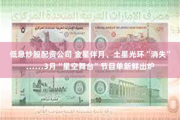 低息炒股配资公司 金星伴月、土星光环“消失”……3月“星空舞台”节目单新鲜出炉