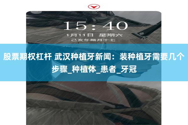 股票期权杠杆 武汉种植牙新闻：装种植牙需要几个步骤_种植体_患者_牙冠