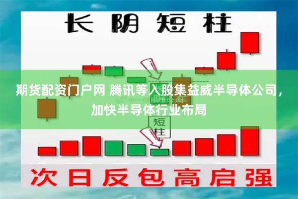 期货配资门户网 腾讯等入股集益威半导体公司，加快半导体行业布局
