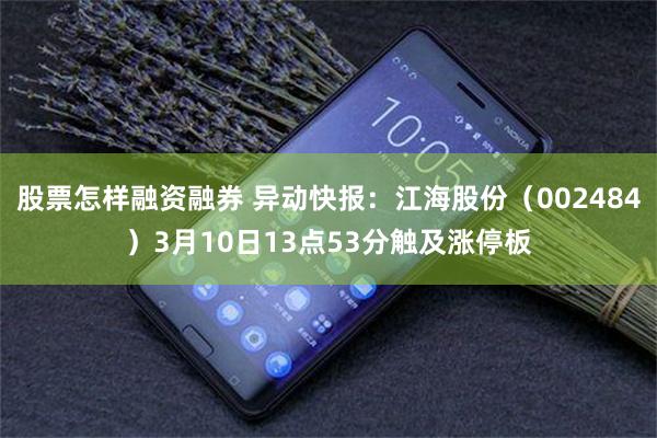 股票怎样融资融券 异动快报：江海股份（002484）3月10日13点53分触及涨停板