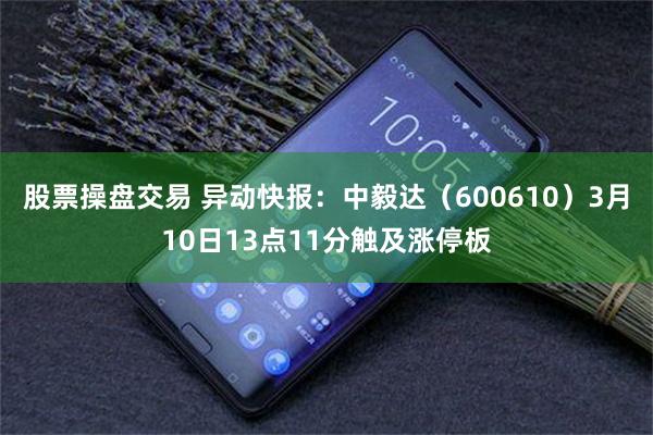 股票操盘交易 异动快报：中毅达（600610）3月10日13点11分触及涨停板