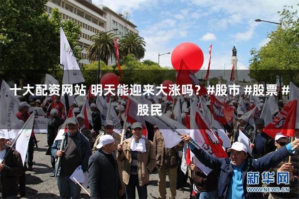 十大配资网站 明天能迎来大涨吗？#股市 #股票 #股民