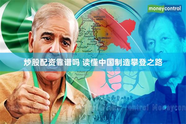炒股配资靠谱吗 读懂中国制造攀登之路