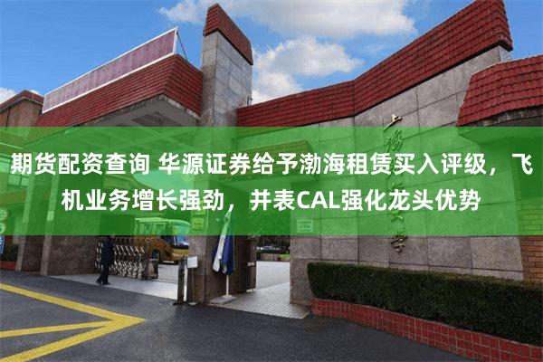 期货配资查询 华源证券给予渤海租赁买入评级，飞机业务增长强劲，并表CAL强化龙头优势