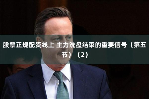 股票正规配资线上 主力洗盘结束的重要信号（第五节）（2）