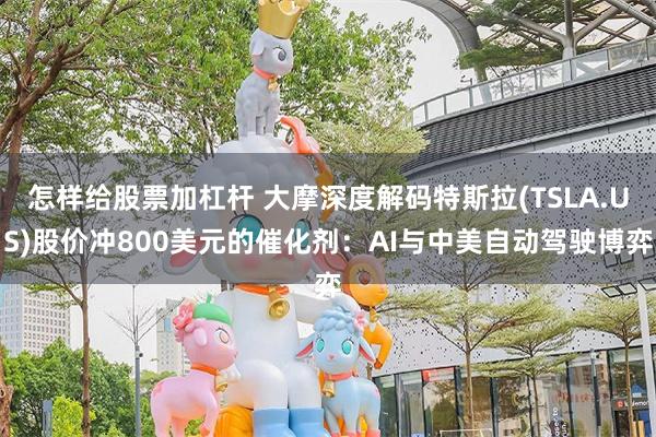 怎样给股票加杠杆 大摩深度解码特斯拉(TSLA.US)股价冲800美元的催化剂：AI与中美自动驾驶博弈