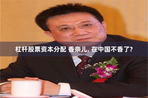 杠杆股票资本分配 香奈儿, 在中国不香了?
