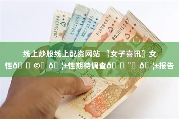 线上炒股线上配资网站 〖女子喜讯〗女性👩‍🦱性期待调查👨‍🦱报告
