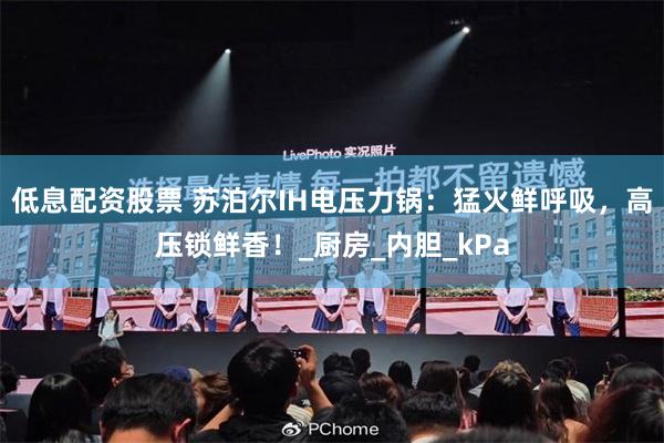 低息配资股票 苏泊尔IH电压力锅：猛火鲜呼吸，高压锁鲜香！_厨房_内胆_kPa