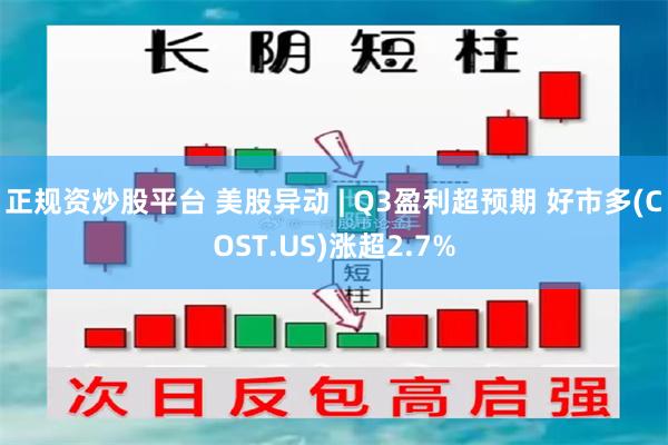 正规资炒股平台 美股异动 | Q3盈利超预期 好市多(COST.US)涨超2.7%