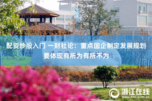配资炒股入门 一财社论：重点国企制定发展规划要体现有所为有所不为
