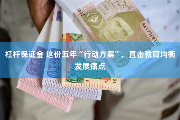 杠杆保证金 这份五年“行动方案”，直击教育均衡发展痛点