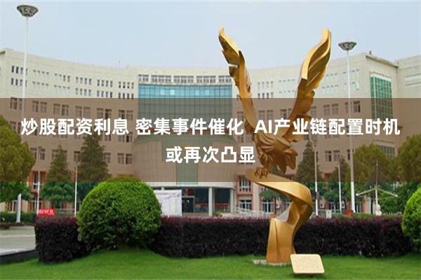 炒股配资利息 密集事件催化  AI产业链配置时机或再次凸显
