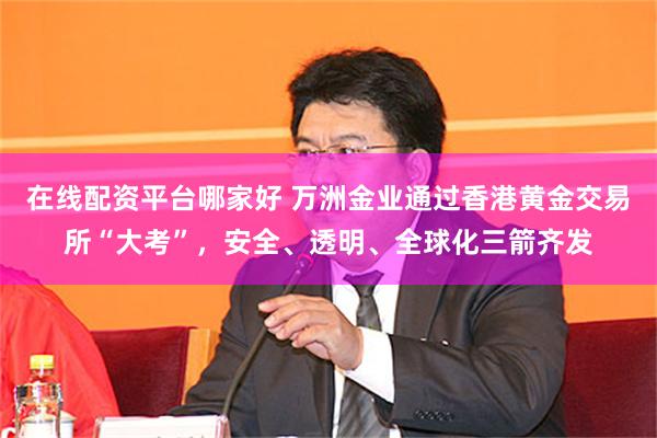 在线配资平台哪家好 万洲金业通过香港黄金交易所“大考”，安全、透明、全球化三箭齐发