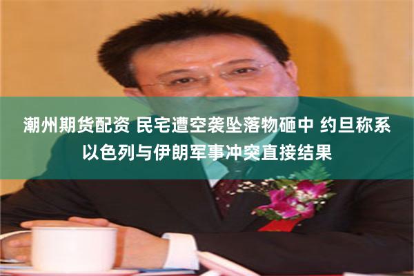潮州期货配资 民宅遭空袭坠落物砸中 约旦称系以色列与伊朗军事冲突直接结果