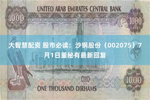 大智慧配资 股市必读：沙钢股份（002075）7月1日董秘有最新回复