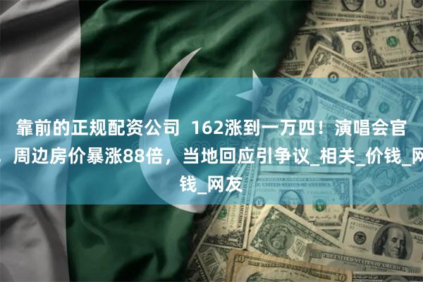 靠前的正规配资公司  162涨到一万四！演唱会官宣，周边房价暴涨88倍，当地回应引争议_相关_价钱_网友