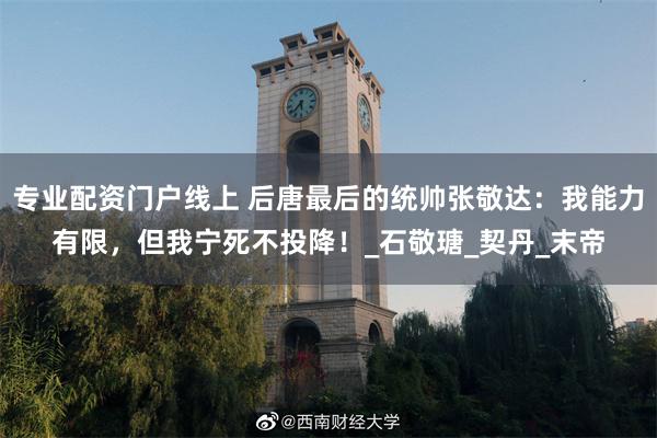 专业配资门户线上 后唐最后的统帅张敬达：我能力有限，但我宁死不投降！_石敬瑭_契丹_末帝