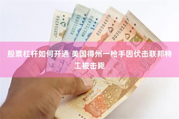 股票杠杆如何开通 美国得州一枪手因伏击联邦特工被击毙