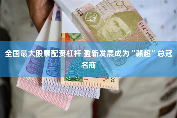 全国最大股票配资杠杆 盈新发展成为“赣超”总冠名商