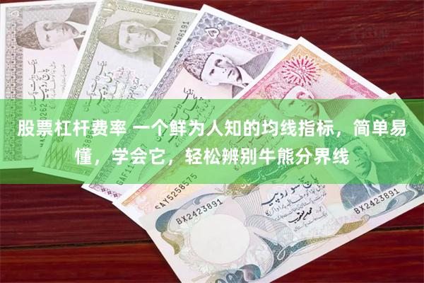 股票杠杆费率 一个鲜为人知的均线指标，简单易懂，学会它，轻松辨别牛熊分界线