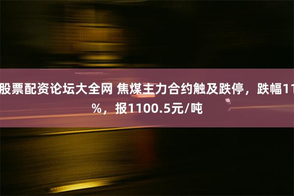 股票配资论坛大全网 焦煤主力合约触及跌停，跌幅11%，报1100.5元/吨