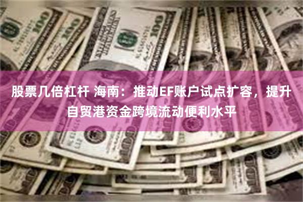 股票几倍杠杆 海南：推动EF账户试点扩容，提升自贸港资金跨境流动便利水平