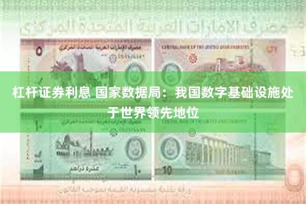 杠杆证券利息 国家数据局：我国数字基础设施处于世界领先地位