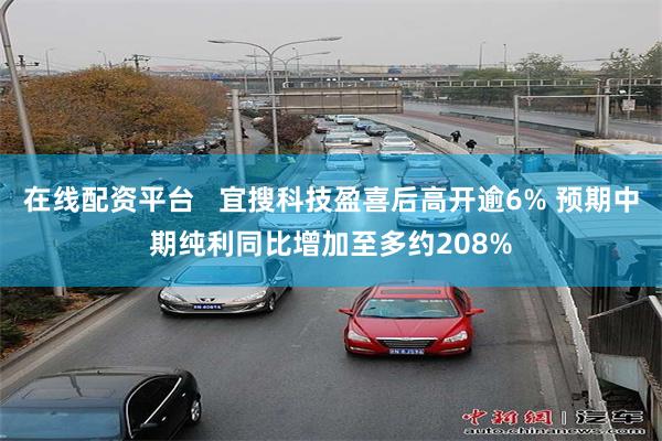 在线配资平台   宜搜科技盈喜后高开逾6% 预期中期纯利同比增加至多约208%