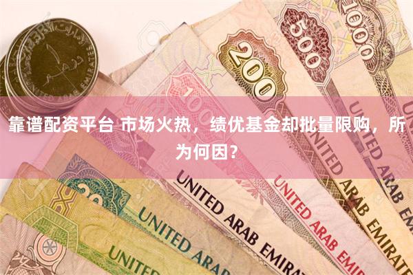 靠谱配资平台 市场火热，绩优基金却批量限购，所为何因？