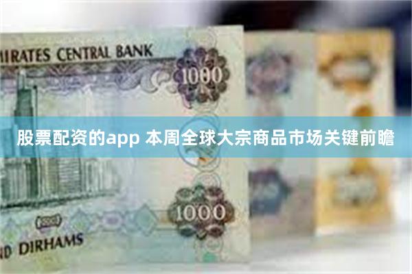 股票配资的app 本周全球大宗商品市场关键前瞻