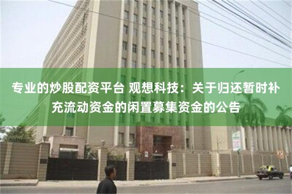 专业的炒股配资平台 观想科技：关于归还暂时补充流动资金的闲置募集资金的公告