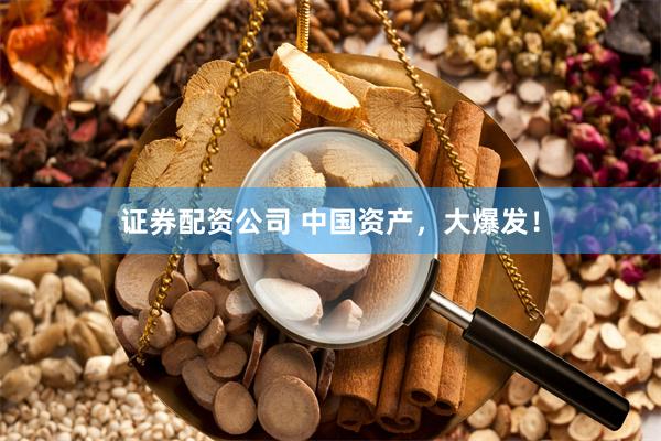 证券配资公司 中国资产，大爆发！