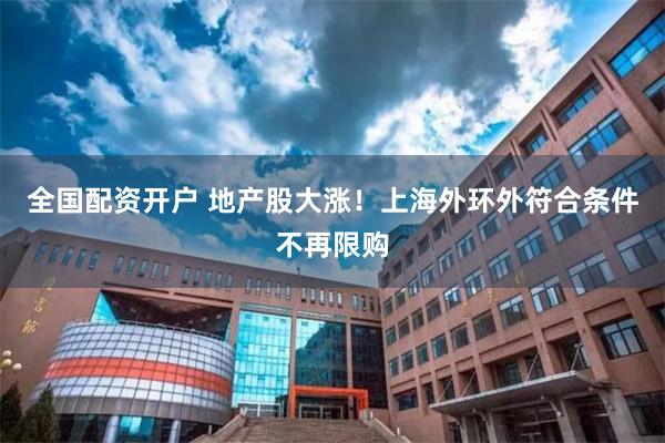 全国配资开户 地产股大涨！上海外环外符合条件不再限购
