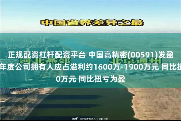 正规配资杠杆配资平台 中国高精密(00591)发盈喜 预期年度公司拥有人应占溢利约1600万-1900万元 同比扭亏为盈