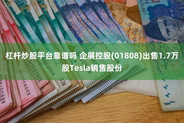 杠杆炒股平台靠谱吗 企展控股(01808)出售1.7万股Tesla销售股份