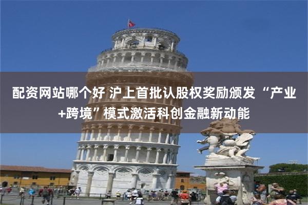 配资网站哪个好 沪上首批认股权奖励颁发 “产业+跨境”模式激活科创金融新动能