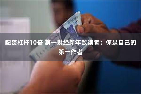 配资杠杆10倍 第一财经新年致读者:你是自己的第一作者