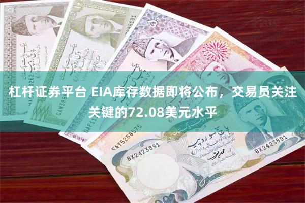杠杆证券平台 EIA库存数据即将公布，交易员关注关键的72.08美元水平